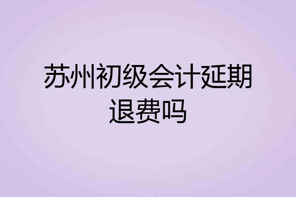 苏州初级会计延期退费吗