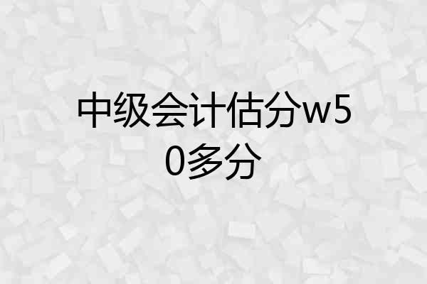中级会计估分w50多分