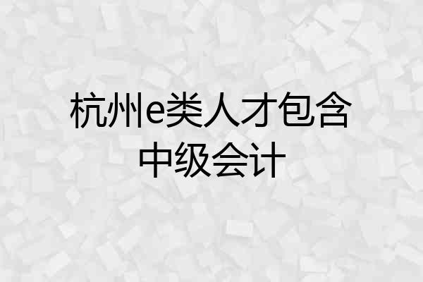 杭州e类人才包含中级会计