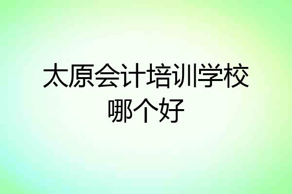 太原会计培训学校哪个好