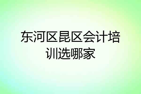东河区昆区会计培训选哪家
