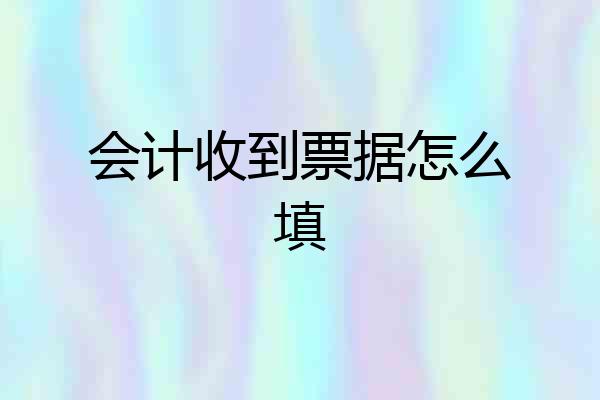 会计收到票据怎么填