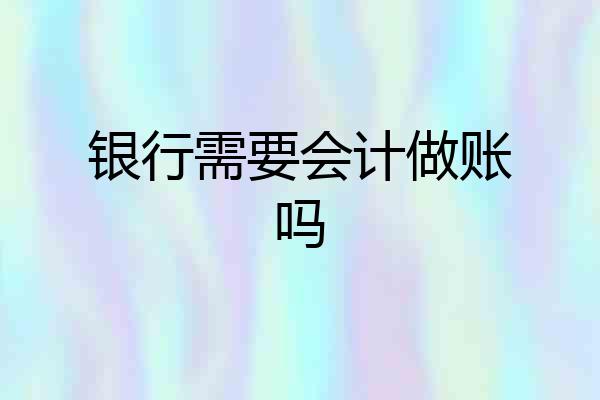 银行需要会计做账吗