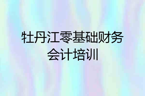 牡丹江零基础财务会计培训