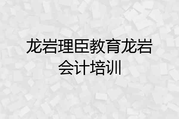 龙岩理臣教育龙岩会计培训