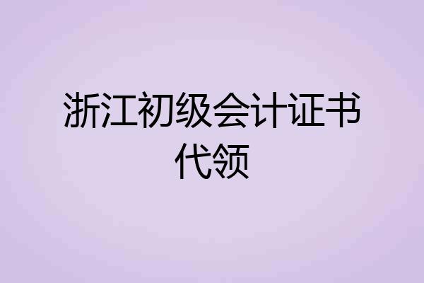 浙江初级会计证书代领