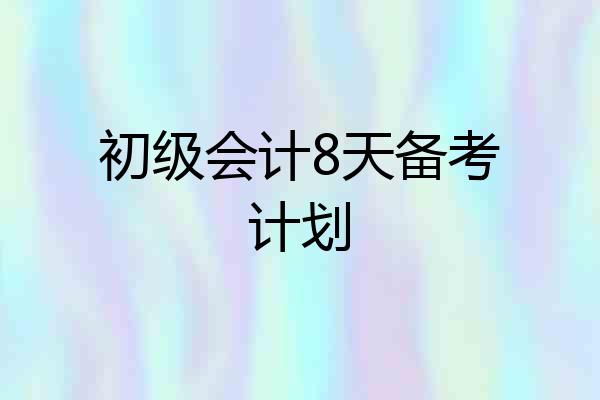 初级会计8天备考计划