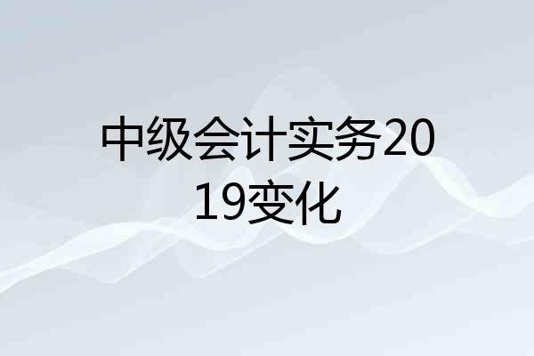 中级会计实务2019变化
