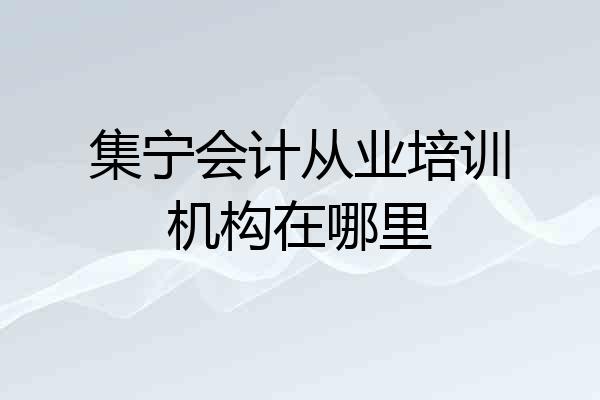 集宁会计从业培训机构在哪里
