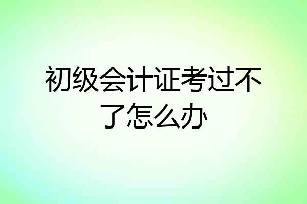 初级会计证考过不了怎么办