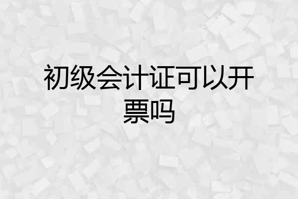 初级会计证可以开票吗