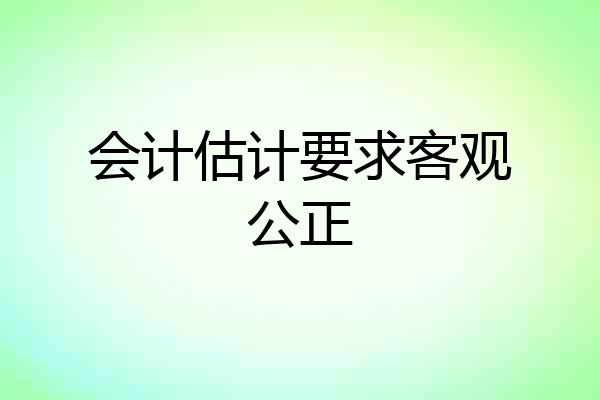 会计估计要求客观公正