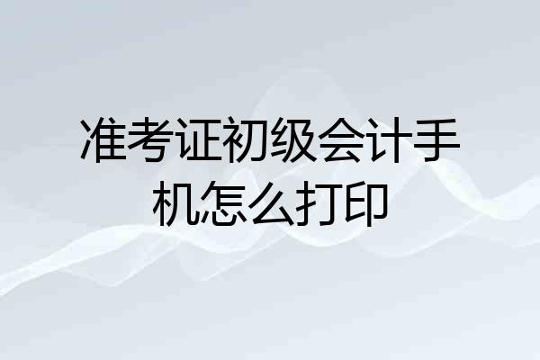 准考证初级会计手机怎么打印