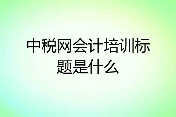 中税网会计培训标题是什么