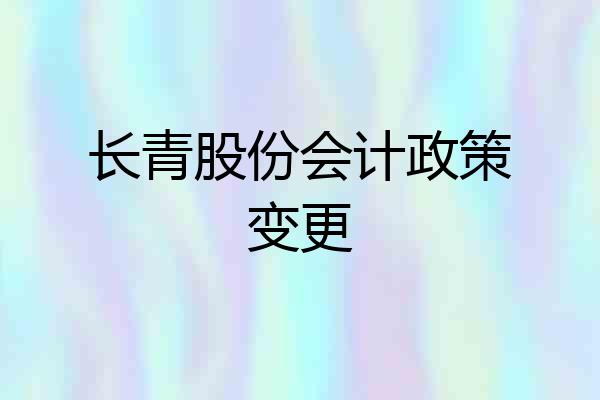 长青股份会计政策变更