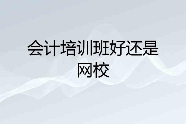 会计培训班好还是网校