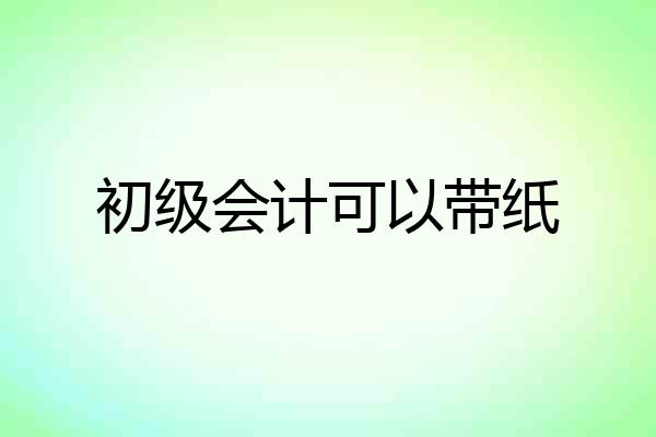 初级会计可以带纸
