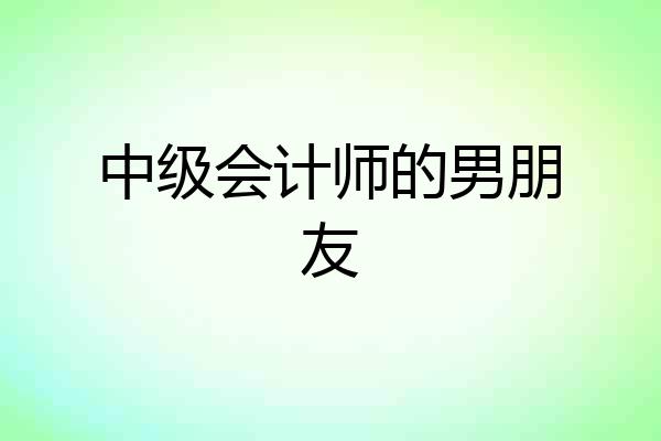 中级会计师的男朋友