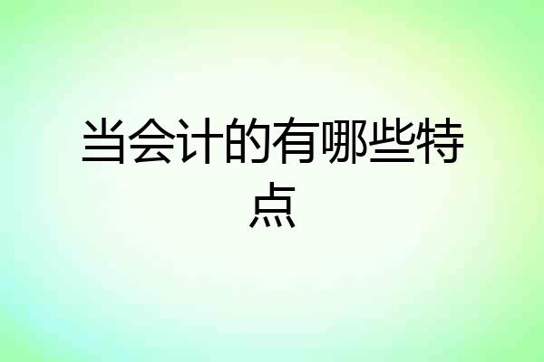 当会计的有哪些特点