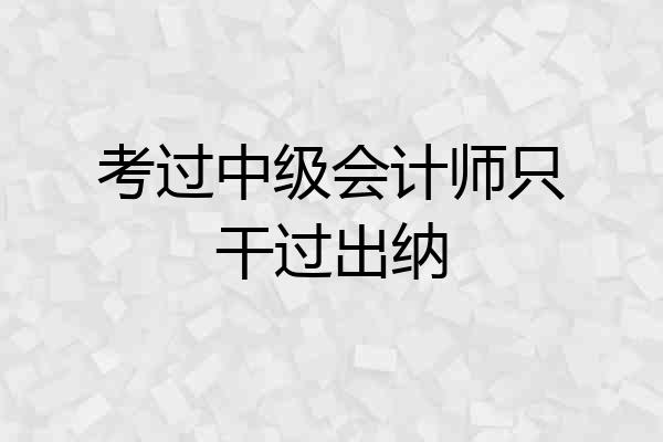 考过中级会计师只干过出纳