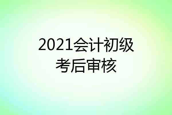 2021会计初级考后审核