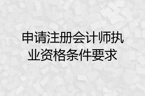 申请注册会计师执业资格条件要求