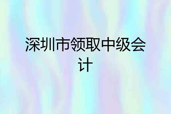 深圳市领取中级会计