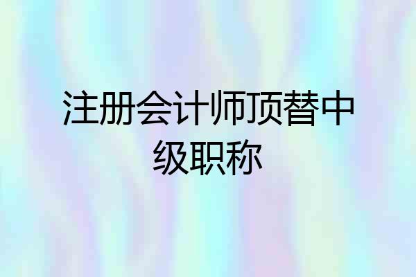 注册会计师顶替中级职称