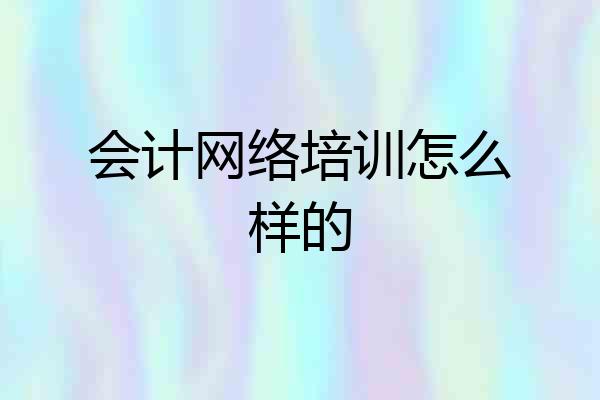 会计网络培训怎么样的