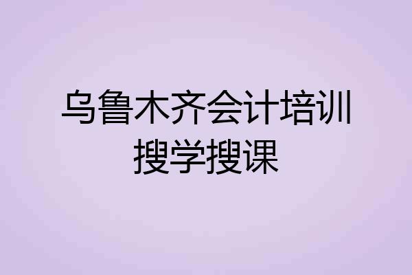 乌鲁木齐会计培训搜学搜课