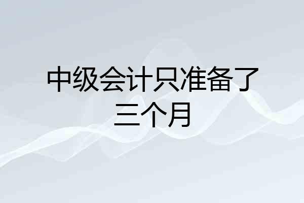 中级会计只准备了三个月