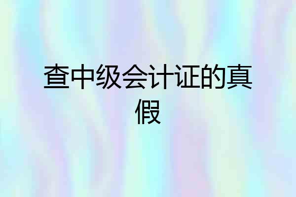 查中级会计证的真假