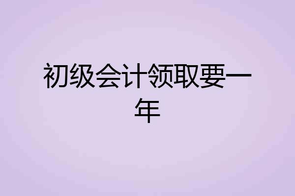 初级会计领取要一年