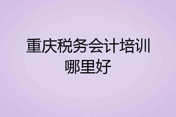 重庆税务会计培训哪里好