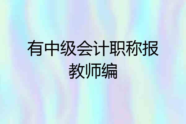 有中级会计职称报教师编