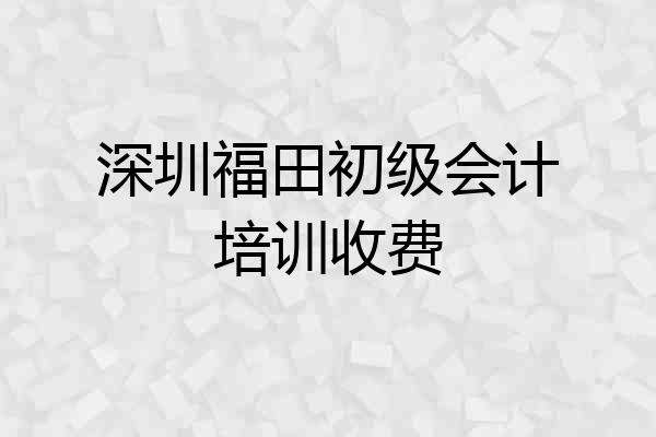 深圳福田初级会计培训收费