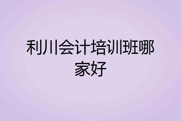 利川会计培训班哪家好