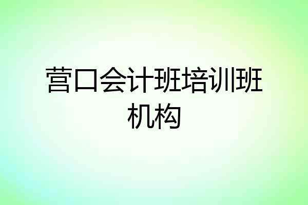 营口会计班培训班机构