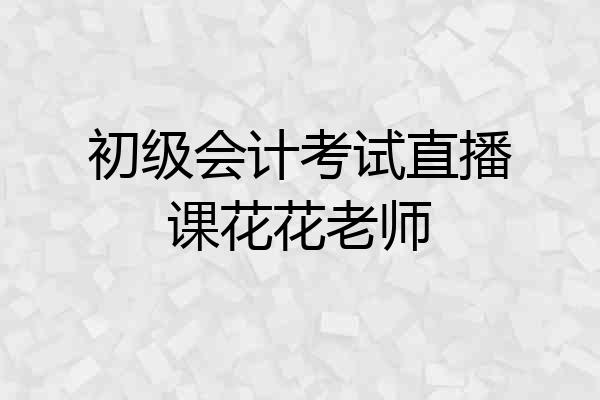初级会计考试直播课花花老师
