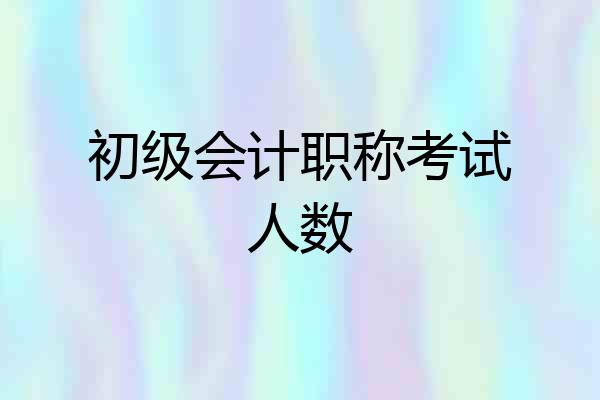 初级会计职称考试人数