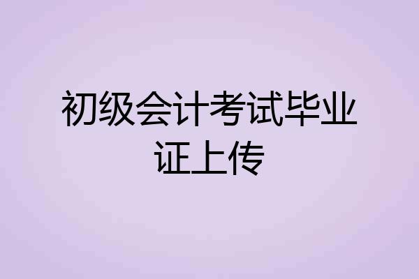 初级会计考试毕业证上传