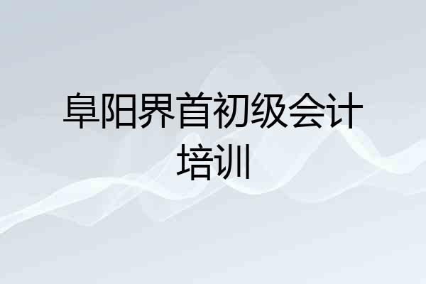 阜阳界首初级会计培训