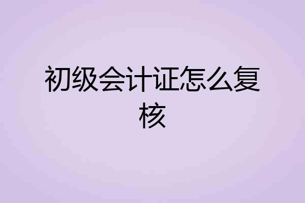 初级会计证怎么复核