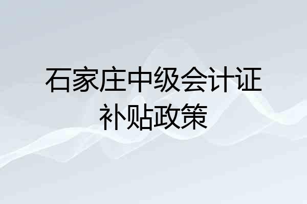 石家庄中级会计证补贴政策