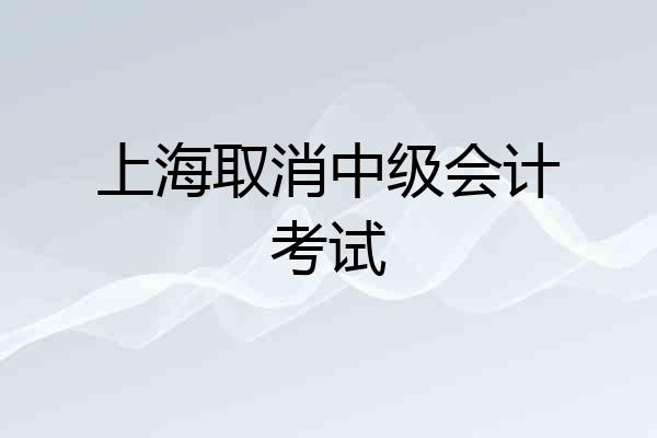 上海取消中级会计考试