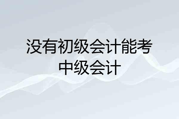 没有初级会计能考中级会计