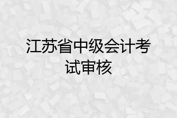 江苏省中级会计考试审核