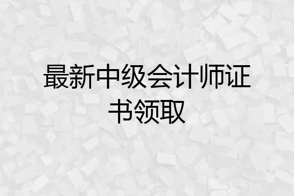 最新中级会计师证书领取