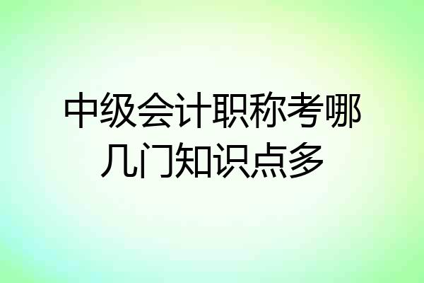 中级会计职称考哪几门知识点多