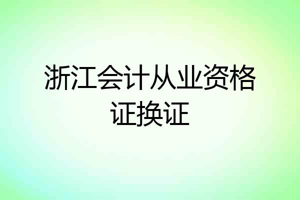 浙江会计从业资格证换证